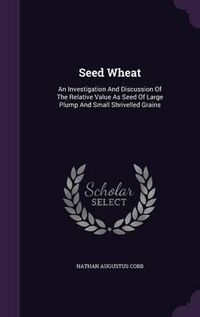 Cover image for Seed Wheat: An Investigation and Discussion of the Relative Value as Seed of Large Plump and Small Shrivelled Grains