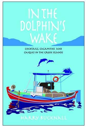 Cover image for In the Dolphin's Wake: Cocktails, Calamities and Caiques in the Greek Islands