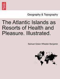 Cover image for The Atlantic Islands as Resorts of Health and Pleasure. Illustrated.