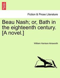 Cover image for Beau Nash; Or, Bath in the Eighteenth Century. [A Novel.]