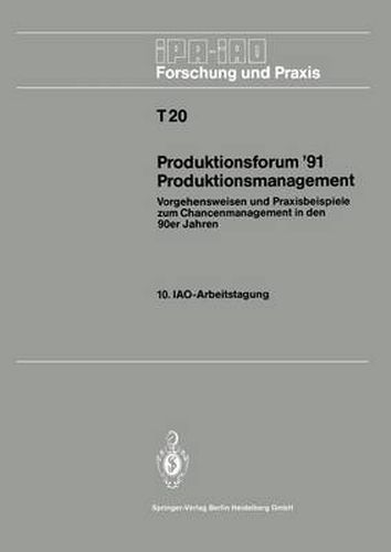 Produktionsforum '91 Produktionsmanagement: Vorgehensweisen Und Praxisbeispiele Zum Chancenmanagement in Den 90er Jahren