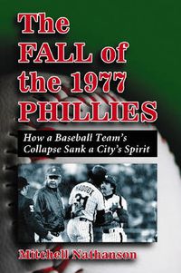 Cover image for The Fall of the 1977 Phillies: How a Baseball Team's Collapse Sank a City's Spirit