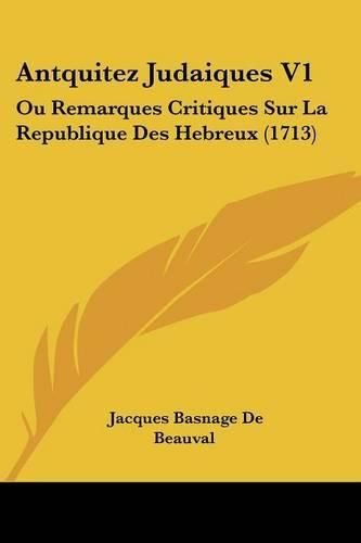 Antquitez Judaiques V1: Ou Remarques Critiques Sur La Republique Des Hebreux (1713)