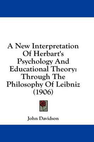Cover image for A New Interpretation of Herbart's Psychology and Educational Theory: Through the Philosophy of Leibniz (1906)