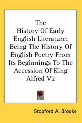 The History of Early English Literature: Being the History of English Poetry from Its Beginnings to the Accession of King Alfred V2