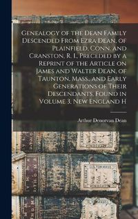 Cover image for Genealogy of the Dean Family Descended From Ezra Dean, of Plainfield, Conn. and Cranston, R. I., Preceded by a Reprint of the Article on James and Walter Dean, of Taunton, Mass., and Early Generations of Their Descendants, Found in Volume 3, New England H