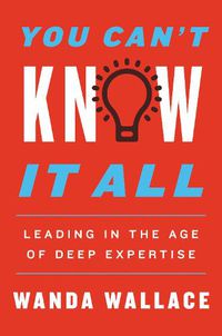 Cover image for You Can't Know It All: Leading in the Age of Deep Expertise