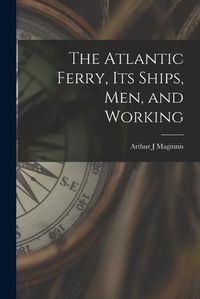 Cover image for The Atlantic Ferry, Its Ships, Men, and Working [microform]