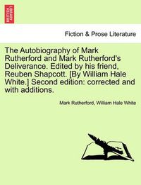 Cover image for The Autobiography of Mark Rutherford and Mark Rutherford's Deliverance. Edited by His Friend, Reuben Shapcott. [By William Hale White.] Second Edition: Corrected and with Additions. Fifth Edition.