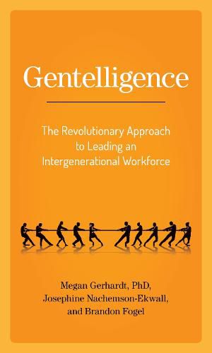 Gentelligence: The Revolutionary Approach to Leading an Intergenerational Workforce