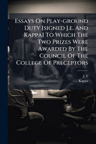 Cover image for Essays on Play-Ground Duty [Signed J.E. and Kappa] to Which the Two Prizes Were Awarded by the Council of the College of Preceptors