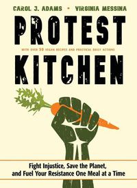 Cover image for Protest Kitchen: Fight Injustice, Save the Planet, and Fuel Your Resistance One Meal at a Time - with Over 50 Vegan Recipes and Practical Daily Actions