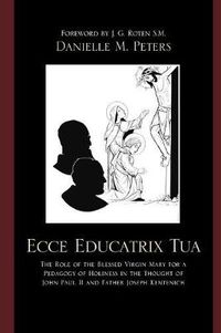 Cover image for Ecce Educatrix Tua: The Role of the Blessed Virgin Mary for a Pedagogy of Holiness in the Thought of John Paul II and Father Joseph Kentenich