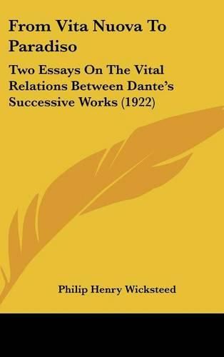 From Vita Nuova to Paradiso: Two Essays on the Vital Relations Between Dante's Successive Works (1922)