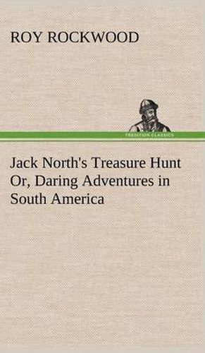 Jack North's Treasure Hunt Or, Daring Adventures in South America