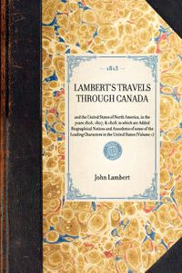 Cover image for Lambert's Travels Through Canada: And the United States of North America, in the Years 1806, 1807, & 1808, to Which Are Added Biographical Notices and Anecdotes of Some of the Leading Characters in the United States (Volume 1)