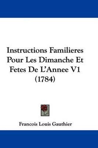 Cover image for Instructions Familieres Pour Les Dimanche Et Fetes de L'Annee V1 (1784)