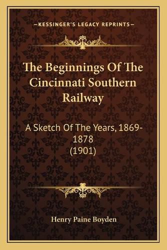 The Beginnings of the Cincinnati Southern Railway: A Sketch of the Years, 1869-1878 (1901)