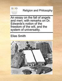 Cover image for An Essay on the Fall of Angels and Men; With Remarks on Dr. Edwards's Notion of the Freedom of the Will, and the System of Universality.