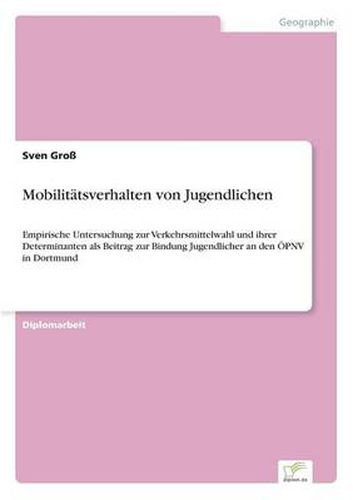 Cover image for Mobilitatsverhalten von Jugendlichen: Empirische Untersuchung zur Verkehrsmittelwahl und ihrer Determinanten als Beitrag zur Bindung Jugendlicher an den OEPNV in Dortmund