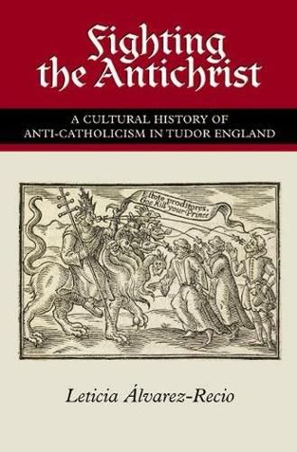 Cover image for Fighting the Antichrist: A Cultural History of Anti-Catholicism in Tudor England