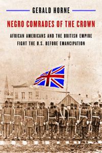 Cover image for Negro Comrades of the Crown: African Americans and the British Empire Fight the U.S. Before Emancipation