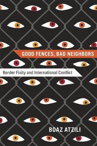 Cover image for Good Fences, Bad Neighbors: Border Fixity and International Conflict