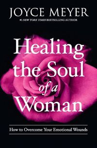 Cover image for Healing the Soul of a Woman: How to Overcome Your Emotional Wounds