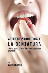 Cover image for 46 Ricette per Rafforzare la Dentatura: Fortifica i denti e la salute orale mangiando cibi ricchi di Nutrienti