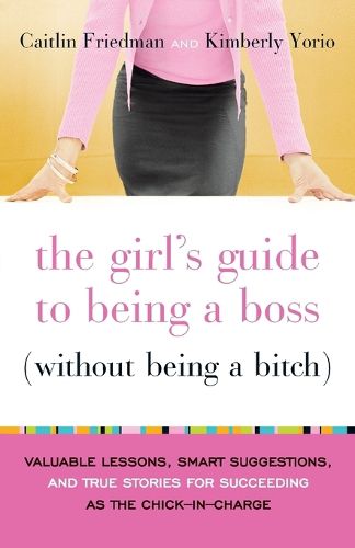 Cover image for The Girl's Guide to Being a Boss (Without Being a Bitch): Valuable Lessons, Smart Suggestions, and True Stories for Succeeding as the Chick-in-Charge