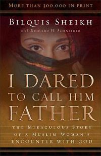 Cover image for I Dared to Call Him Father - The Miraculous Story of a Muslim Woman"s Encounter with God