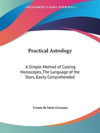 Cover image for Practical Astrology: A Simple Method of Casting Horoscopes, the Language of the Stars, Easily Comprehended