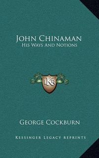 Cover image for John Chinaman: His Ways and Notions