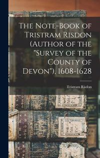 Cover image for The Note-Book of Tristram Risdon (Author of the "Survey of the County of Devon"), 1608-1628