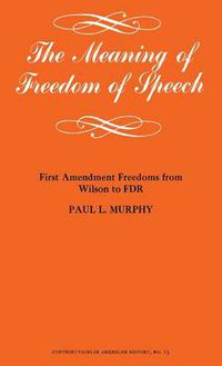 Cover image for The Meaning of Freedom of Speech: First Amendment Freedoms from Wilson to FDR