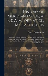 Cover image for History of Meridian Lodge, A. F. & A. M., of Natick, Massachusetts