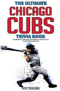 Cover image for The Ultimate Chicago Cubs Trivia Book: A Collection of Amazing Trivia Quizzes and Fun Facts for Die-Hard Cubs Fans!