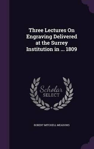 Cover image for Three Lectures on Engraving Delivered at the Surrey Institution in ... 1809