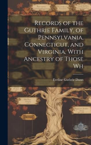 Cover image for Records of the Guthrie Family, of Pennsylvania, Connecticut, and Virginia, With Ancestry of Those Wh