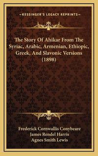 Cover image for The Story of Ahikar from the Syriac, Arabic, Armenian, Ethiopic, Greek, and Slavonic Versions (1898)