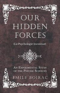 Cover image for Our Hidden Forces (La Psychologie Inconnue) - An Experimental Study of the Psychic Sciences