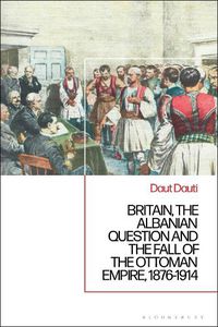 Cover image for Britain, the Albanian National Question and the Fall of the Ottoman Empire, 1876-1914