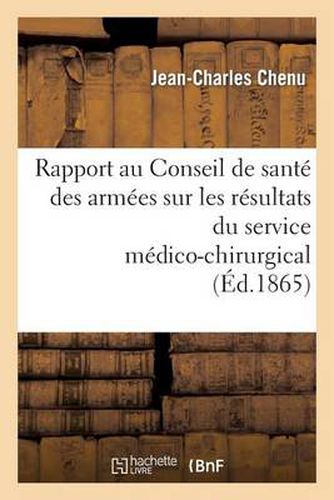 Rapport Au Conseil de Sante Des Armees Sur Les Resultats Du Service Medico-Chirurgical Aux: Ambulances de Crimee Et Aux Hopitaux Militaires Francais En Turquie...