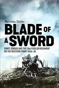 Cover image for Blade of a Sword: Ernst Junger and the 73rd Fusilier Regiment on the Western Front, 1914-18