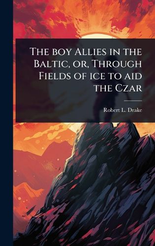 Cover image for The boy Allies in the Baltic, or, Through Fields of ice to aid the Czar