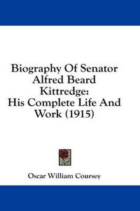 Cover image for Biography of Senator Alfred Beard Kittredge: His Complete Life and Work (1915)