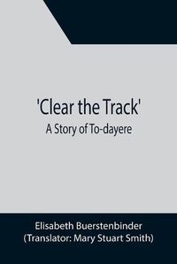 Cover image for Clear the Track'; A Story of To-day