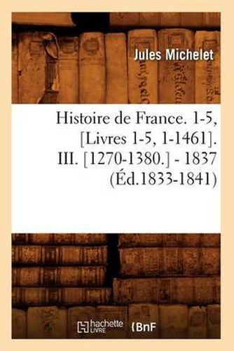 Histoire de France. 1-5, [Livres 1-5, 1-1461]. III. [1270-1380.] - 1837 (Ed.1833-1841)