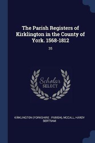 Cover image for The Parish Registers of Kirklington in the County of York. 1568-1812: 35