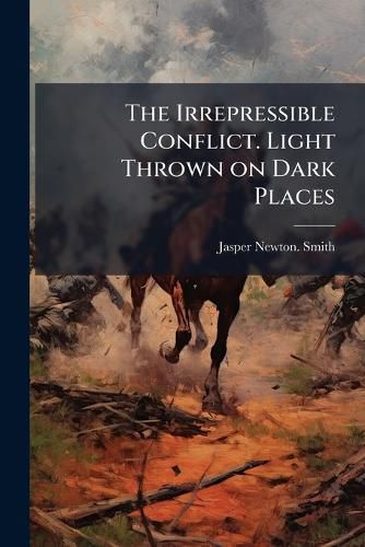 Cover image for The Irrepressible Conflict. Light Thrown on Dark Places